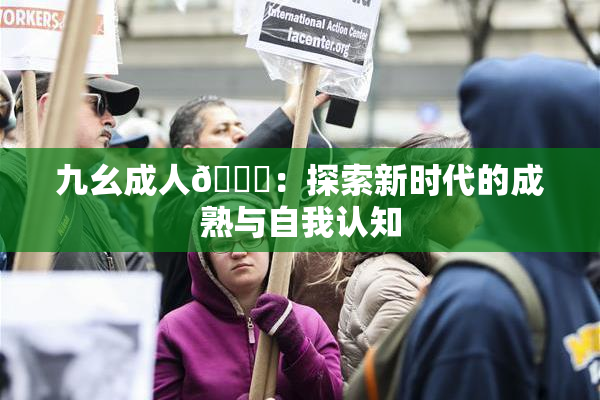 九幺成人🔞：探索新时代的成熟与自我认知