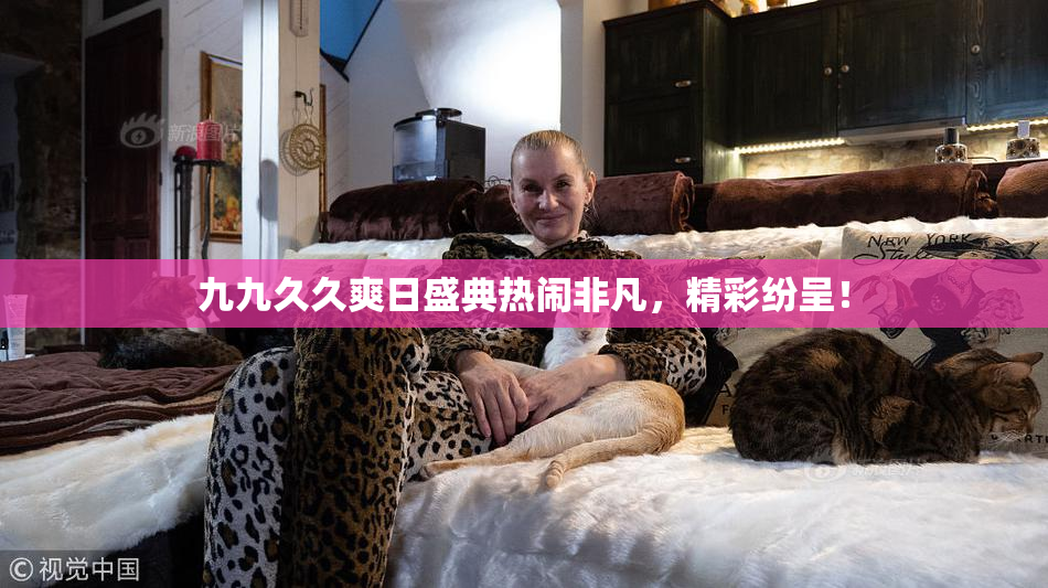 九九久久爽日盛典热闹非凡，精彩纷呈！