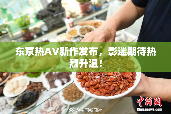 东京热AV新作发布，影迷期待热烈升温！