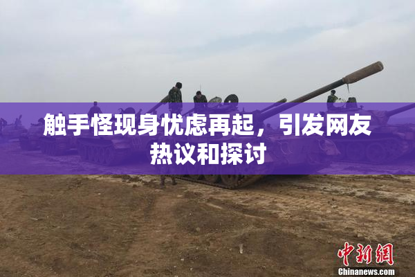 触手怪现身忧虑再起，引发网友热议和探讨