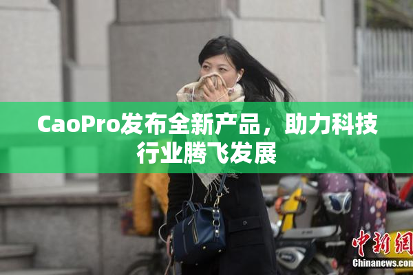 CaoPro发布全新产品，助力科技行业腾飞发展