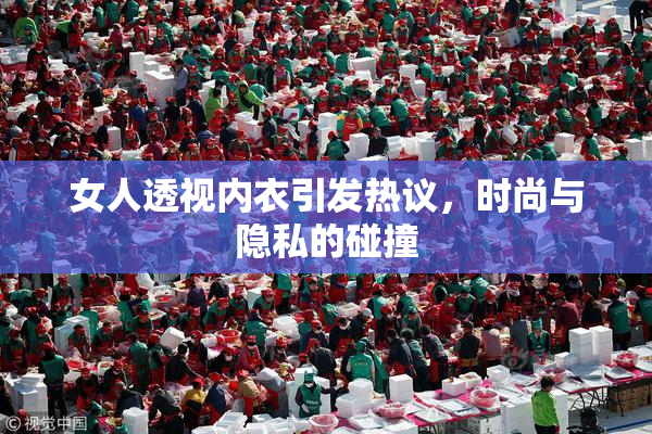 女人透视内衣引发热议，时尚与隐私的碰撞