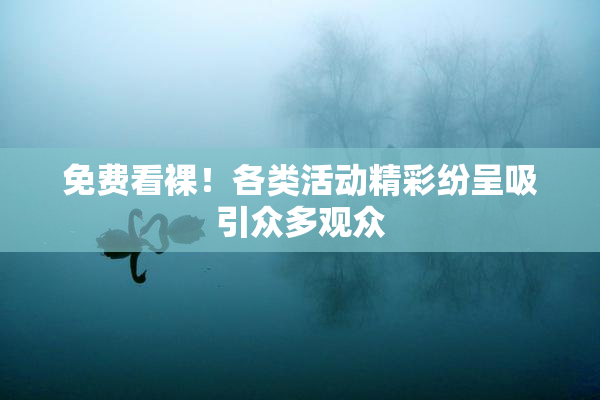 免费看裸！各类活动精彩纷呈吸引众多观众