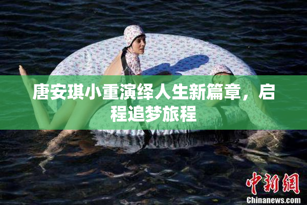 唐安琪小重演绎人生新篇章，启程追梦旅程