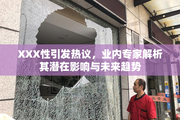 XXX性引发热议，业内专家解析其潜在影响与未来趋势