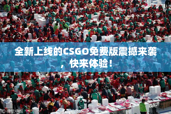 全新上线的CSGO免费版震撼来袭，快来体验！