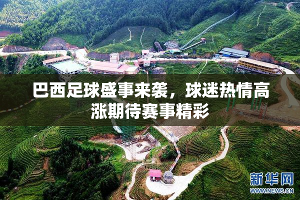 巴西足球盛事来袭，球迷热情高涨期待赛事精彩