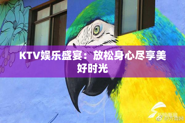 KTV娱乐盛宴：放松身心尽享美好时光