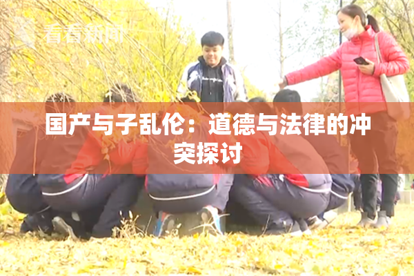 国产与子乱伦：道德与法律的冲突探讨