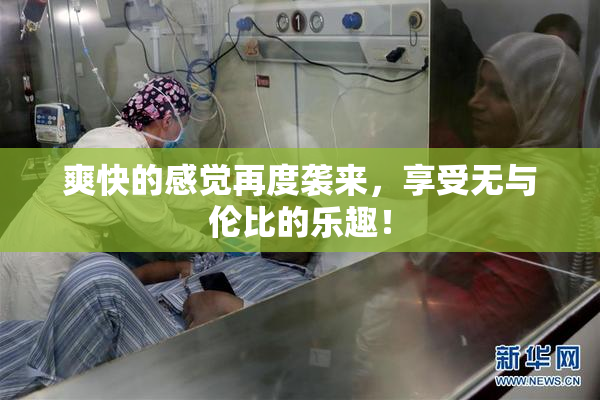 爽快的感觉再度袭来，享受无与伦比的乐趣！