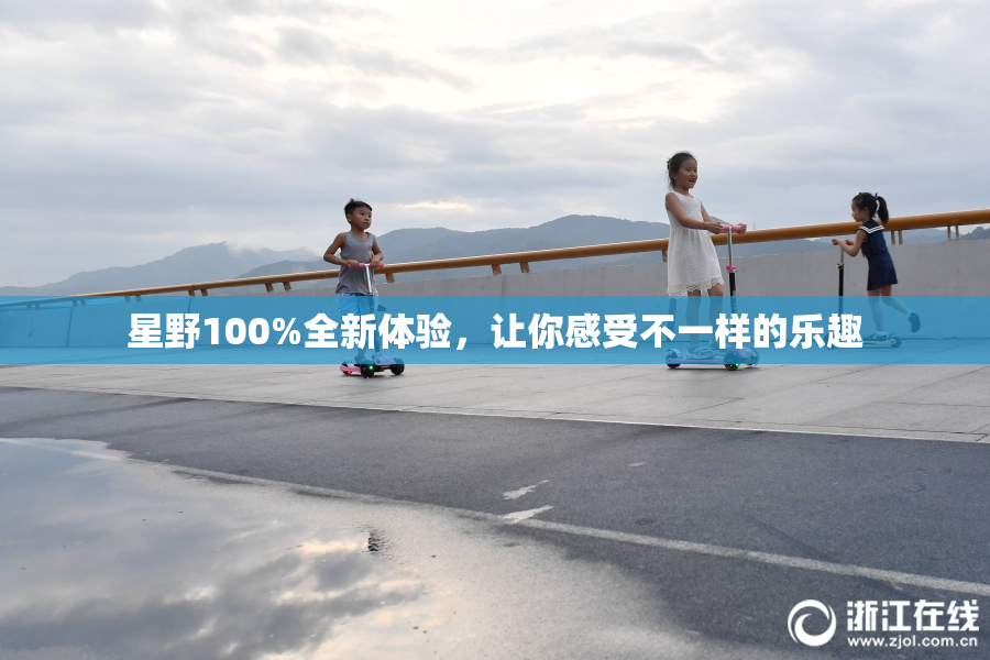星野100%全新体验，让你感受不一样的乐趣