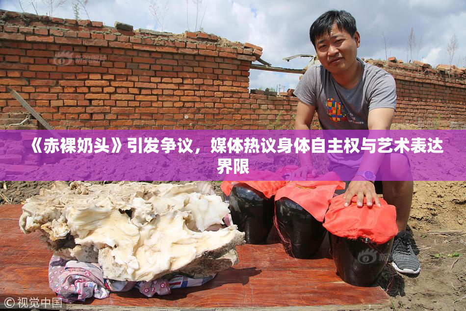 《赤裸奶头》引发争议，媒体热议身体自主权与艺术表达界限