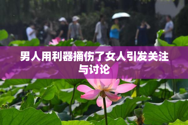男人用利器捅伤了女人引发关注与讨论