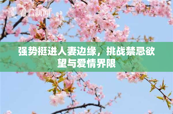 强势挺进人妻边缘，挑战禁忌欲望与爱情界限