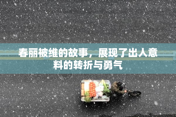 春丽被维的故事，展现了出人意料的转折与勇气