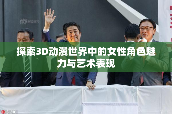探索3D动漫世界中的女性角色魅力与艺术表现