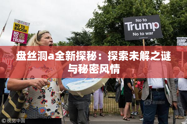盘丝洞a全新探秘：探索未解之谜与秘密风情