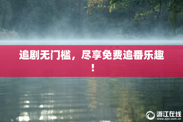 追剧无门槛，尽享免费追番乐趣！