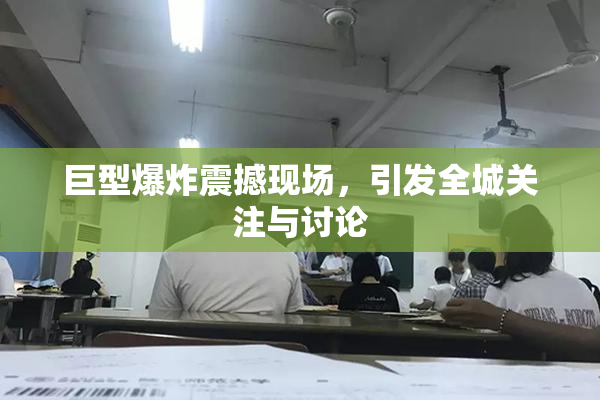 巨型爆炸震撼现场，引发全城关注与讨论