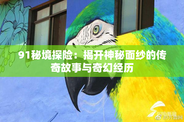 91秘境探险：揭开神秘面纱的传奇故事与奇幻经历
