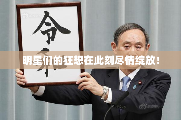 明星们的狂想在此刻尽情绽放！