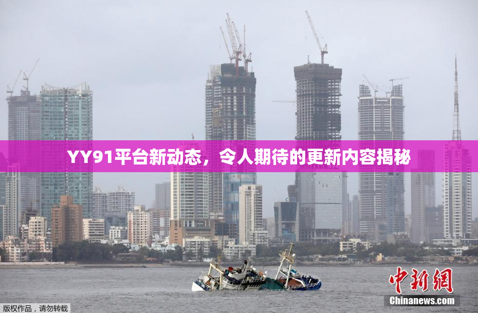 YY91平台新动态，令人期待的更新内容揭秘
