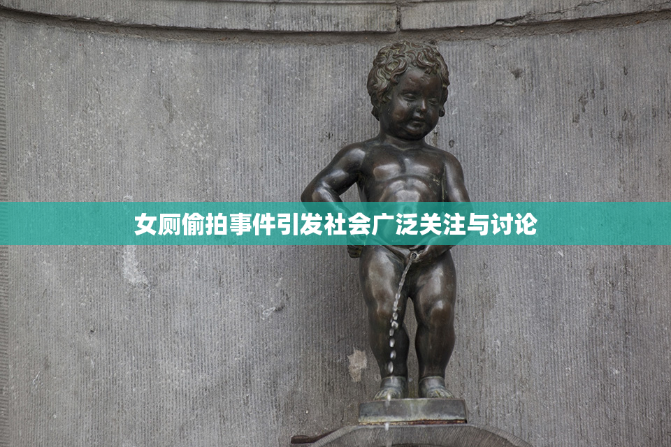 女厕偷拍事件引发社会广泛关注与讨论