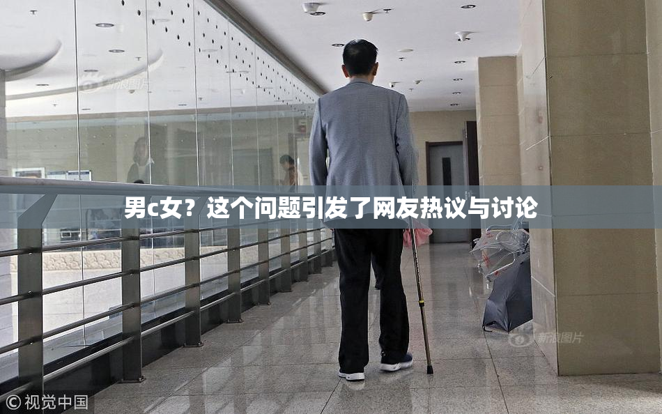 男c女？这个问题引发了网友热议与讨论
