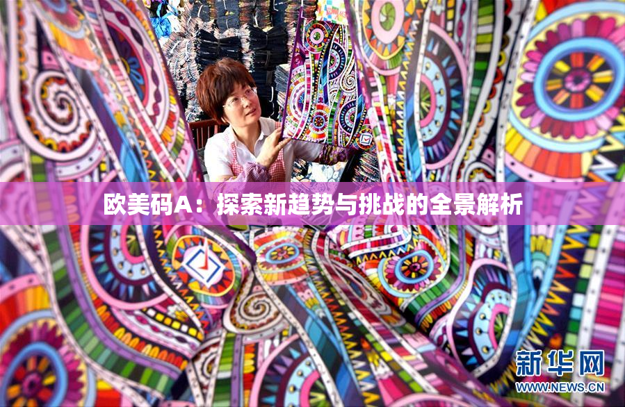 欧美码A：探索新趋势与挑战的全景解析