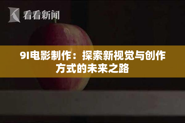 9I电影制作：探索新视觉与创作方式的未来之路