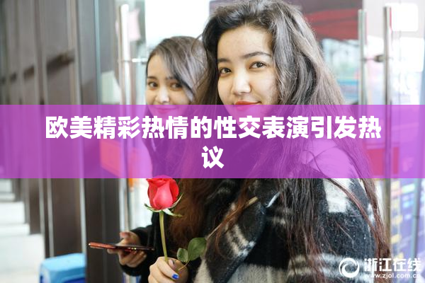 欧美精彩热情的性交表演引发热议