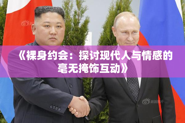 《裸身约会：探讨现代人与情感的毫无掩饰互动》