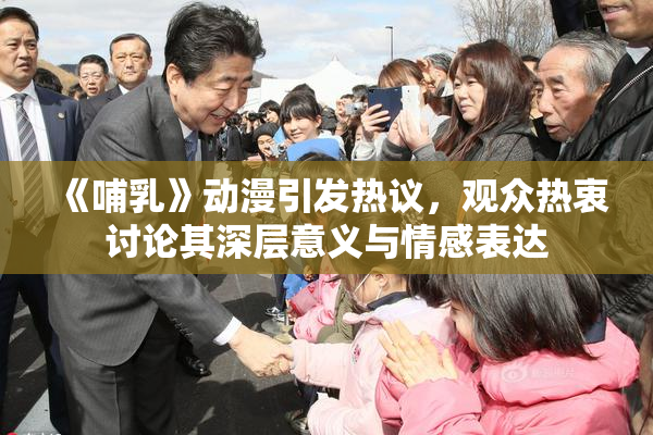 《哺乳》动漫引发热议，观众热衷讨论其深层意义与情感表达