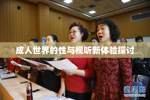 成人世界的性与视听新体验探讨