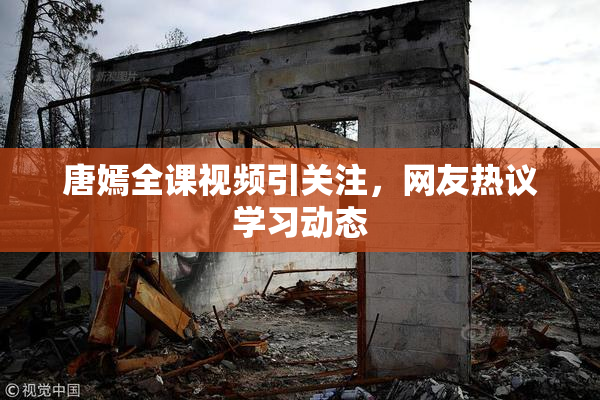 唐嫣全课视频引关注，网友热议学习动态