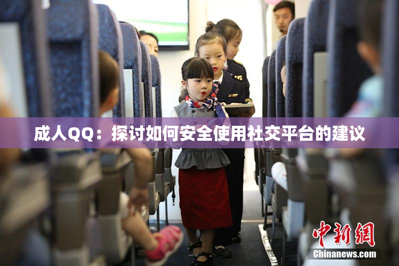 成人QQ：探讨如何安全使用社交平台的建议