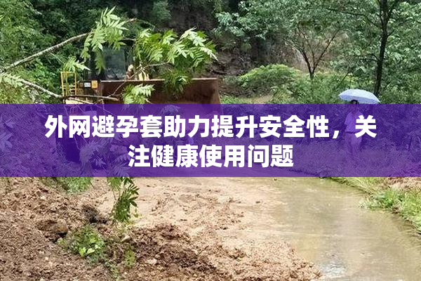 外网避孕套助力提升安全性，关注健康使用问题