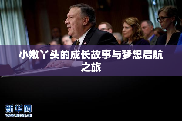 小嫩丫头的成长故事与梦想启航之旅