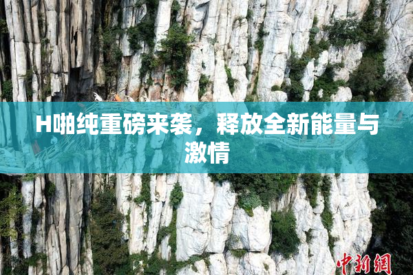 H啪纯重磅来袭，释放全新能量与激情