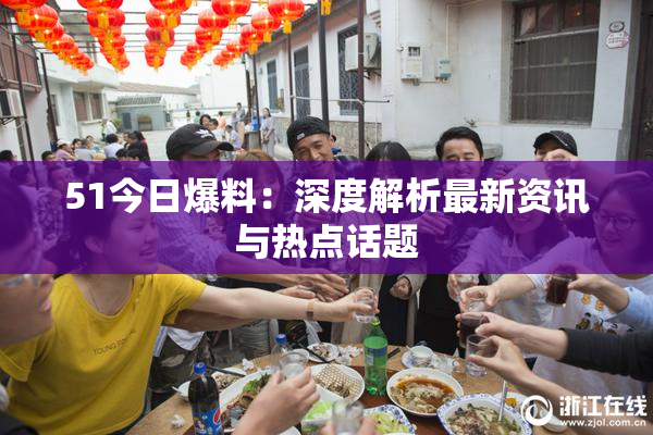 51今日爆料：深度解析最新资讯与热点话题