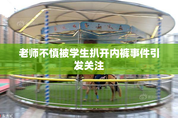 老师不慎被学生扒开内裤事件引发关注