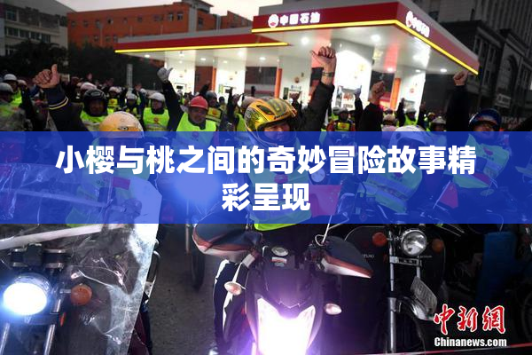 小樱与桃之间的奇妙冒险故事精彩呈现