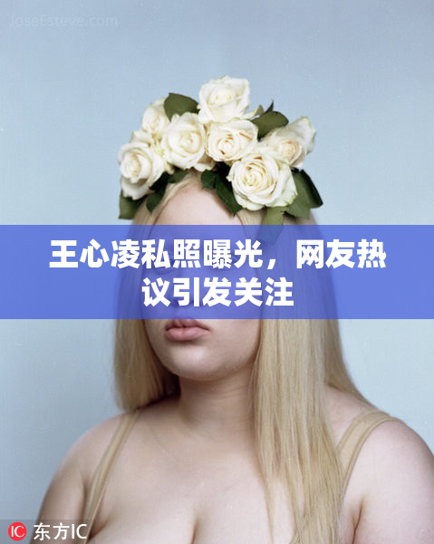 王心凌私照曝光，网友热议引发关注
