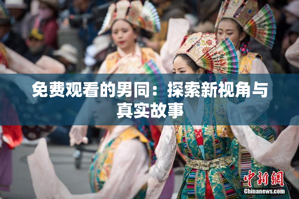 免费观看的男同：探索新视角与真实故事