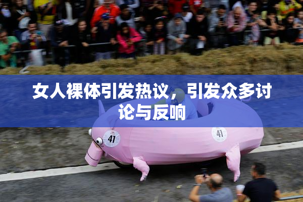 女人裸体引发热议，引发众多讨论与反响