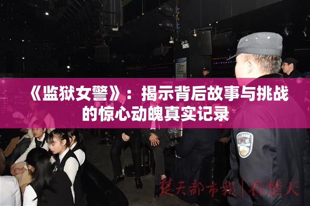 《监狱女警》：揭示背后故事与挑战的惊心动魄真实记录