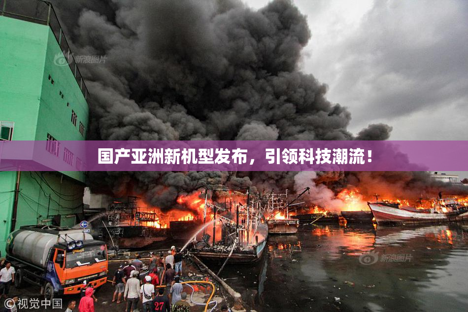 国产亚洲新机型发布，引领科技潮流！