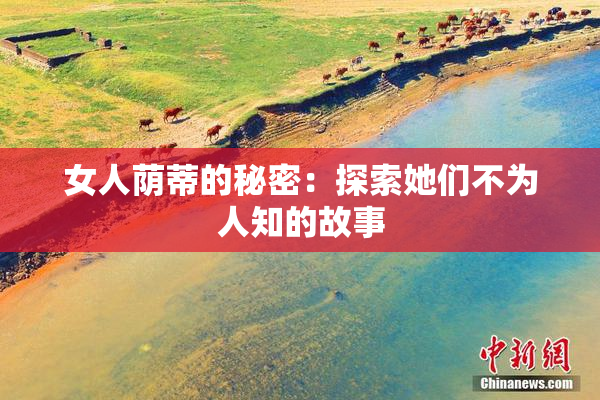 女人荫蒂的秘密：探索她们不为人知的故事