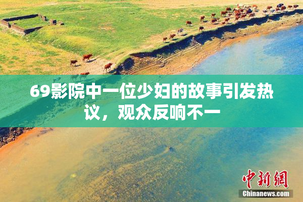 69影院中一位少妇的故事引发热议，观众反响不一