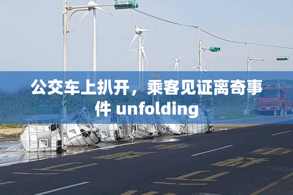 公交车上扒开，乘客见证离奇事件 unfolding